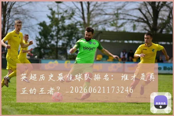 英超历史最佳球队排名：谁才是真正的王者？_20260621173246
