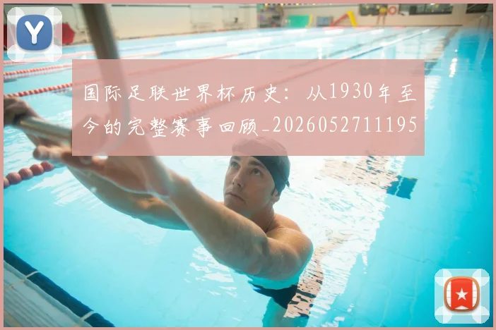 国际足联世界杯历史：从1930年至今的完整赛事回顾_20260527111953