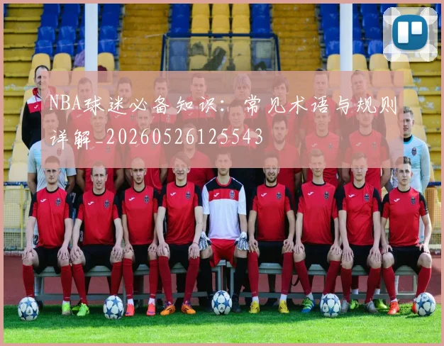 NBA球迷必备知识:常见术语与规则详解_20260526125543