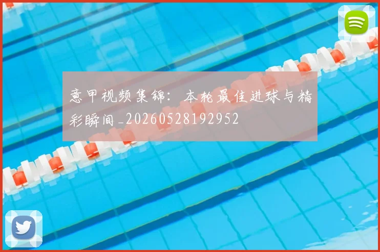 意甲视频集锦：本轮最佳进球与精彩瞬间_20260528192952
