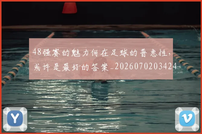 48强赛的魅力何在足球的普惠性,或许是最好的答案_20260702034241