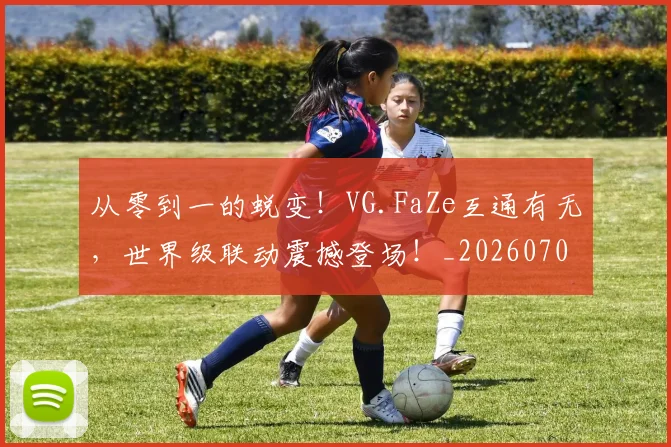 从零到一的蜕变！VG.FaZe互通有无，世界级联动震撼登场！_20260704164830