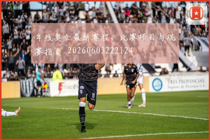 年残奥会最新赛程、比赛项目与观赛指南_20260603222124
