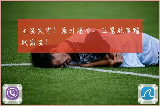主场失守！意外爆冷，卫冕冠军黯然离场！