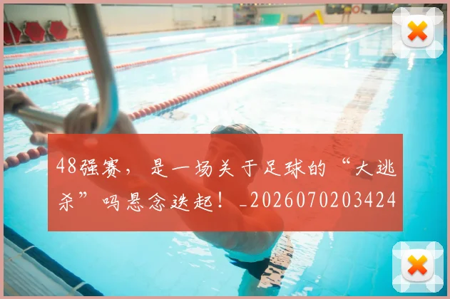 48强赛，是一场关于足球的“大逃杀”吗悬念迭起！_20260702034242