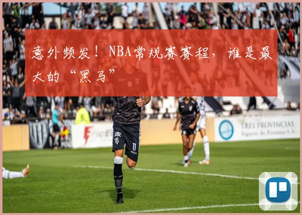 意外频发!NBA常规赛赛程,谁是最大的“黑马”