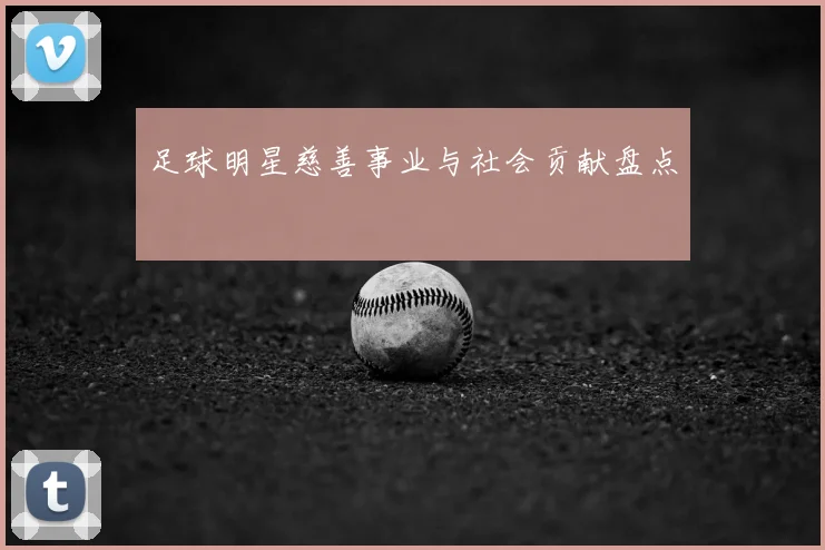 足球明星慈善事业与社会贡献盘点