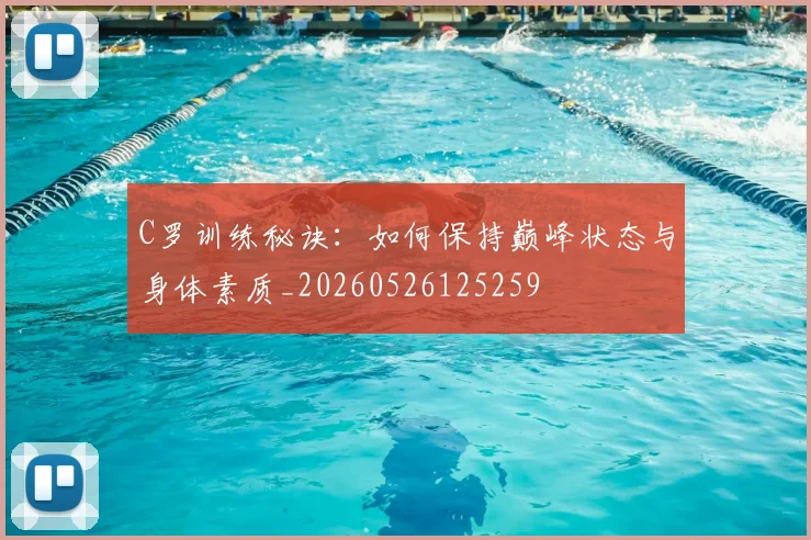 C罗训练秘诀:如何保持巅峰状态与身体素质_20260526125259