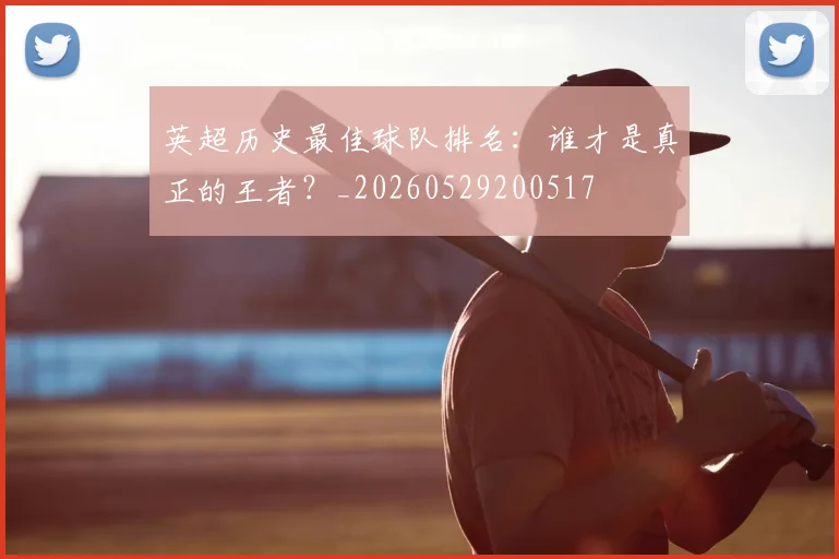 英超历史最佳球队排名:谁才是真正的王者?_20260529200517