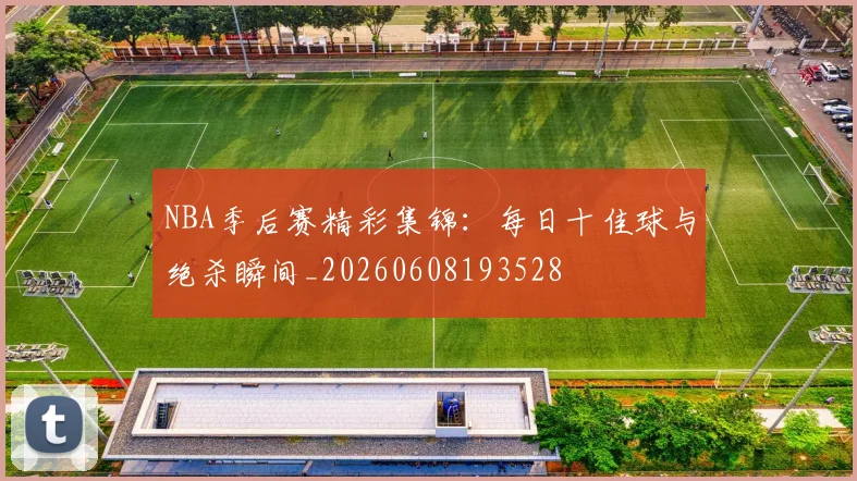 NBA季后赛精彩集锦：每日十佳球与绝杀瞬间_20260608193528