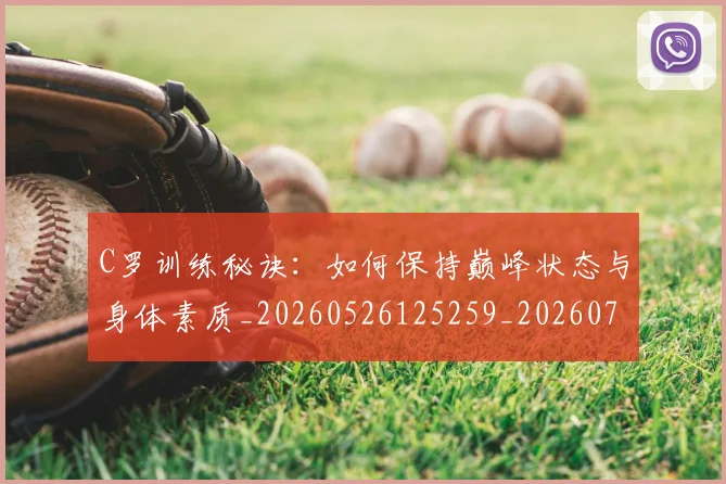 C罗训练秘诀：如何保持巅峰状态与身体素质_20260526125259_20260702042718