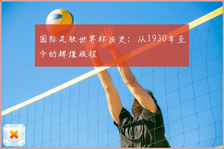 国际足联世界杯历史:从1930年至今的辉煌旅程