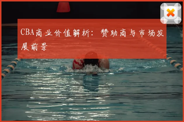 CBA商业价值解析:赞助商与市场发展前景