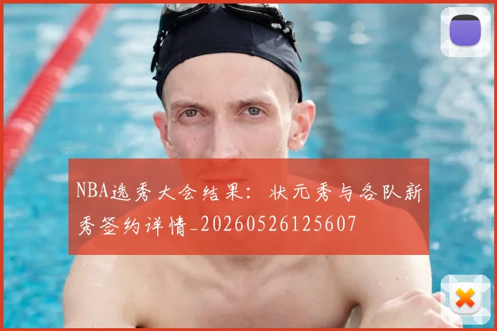 NBA选秀大会结果:状元秀与各队新秀签约详情_20260526125607