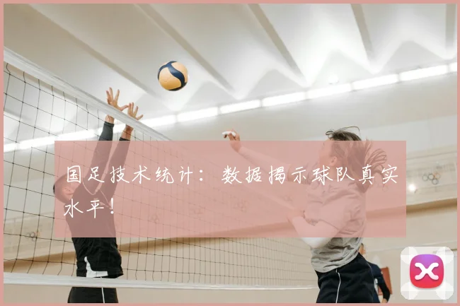 国足技术统计:数据揭示球队真实水平!