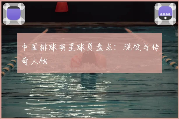 中国排球明星球员盘点：现役与传奇人物