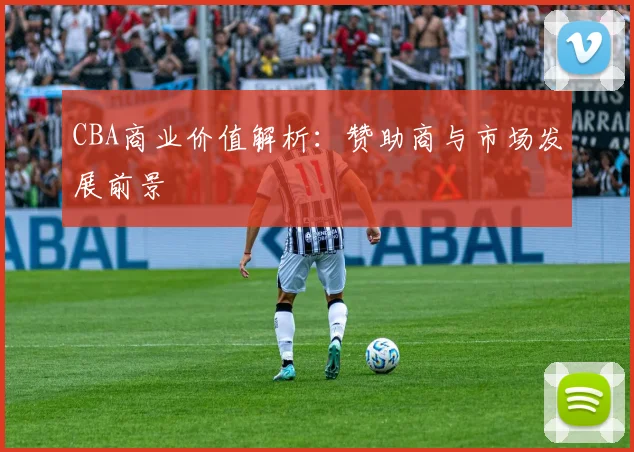 CBA商业价值解析：赞助商与市场发展前景