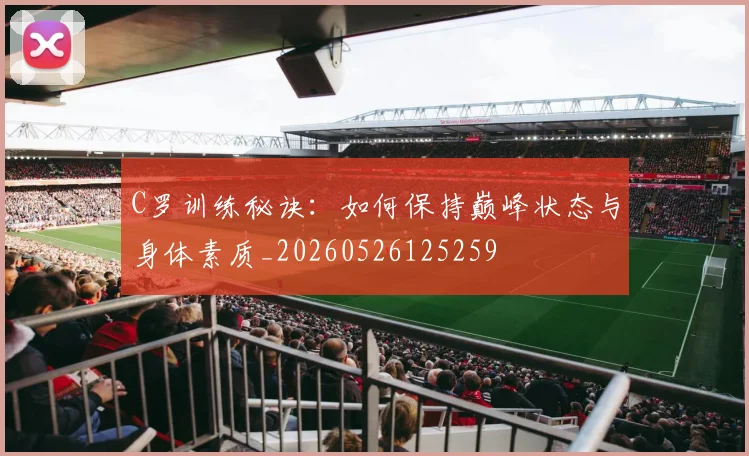 C罗训练秘诀：如何保持巅峰状态与身体素质_20260526125259
