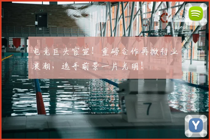 电竞巨头官宣！重磅合作再掀行业浪潮，选手前景一片光明！