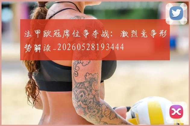 法甲欧冠席位争夺战：激烈竞争形势解读_20260528193444